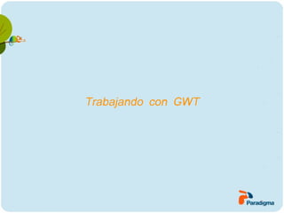 Trabajando con GWT
 