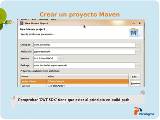 Crear un proyecto Maven




Comprobar 'GWT SDK' tiene que estar al principio en build path
 