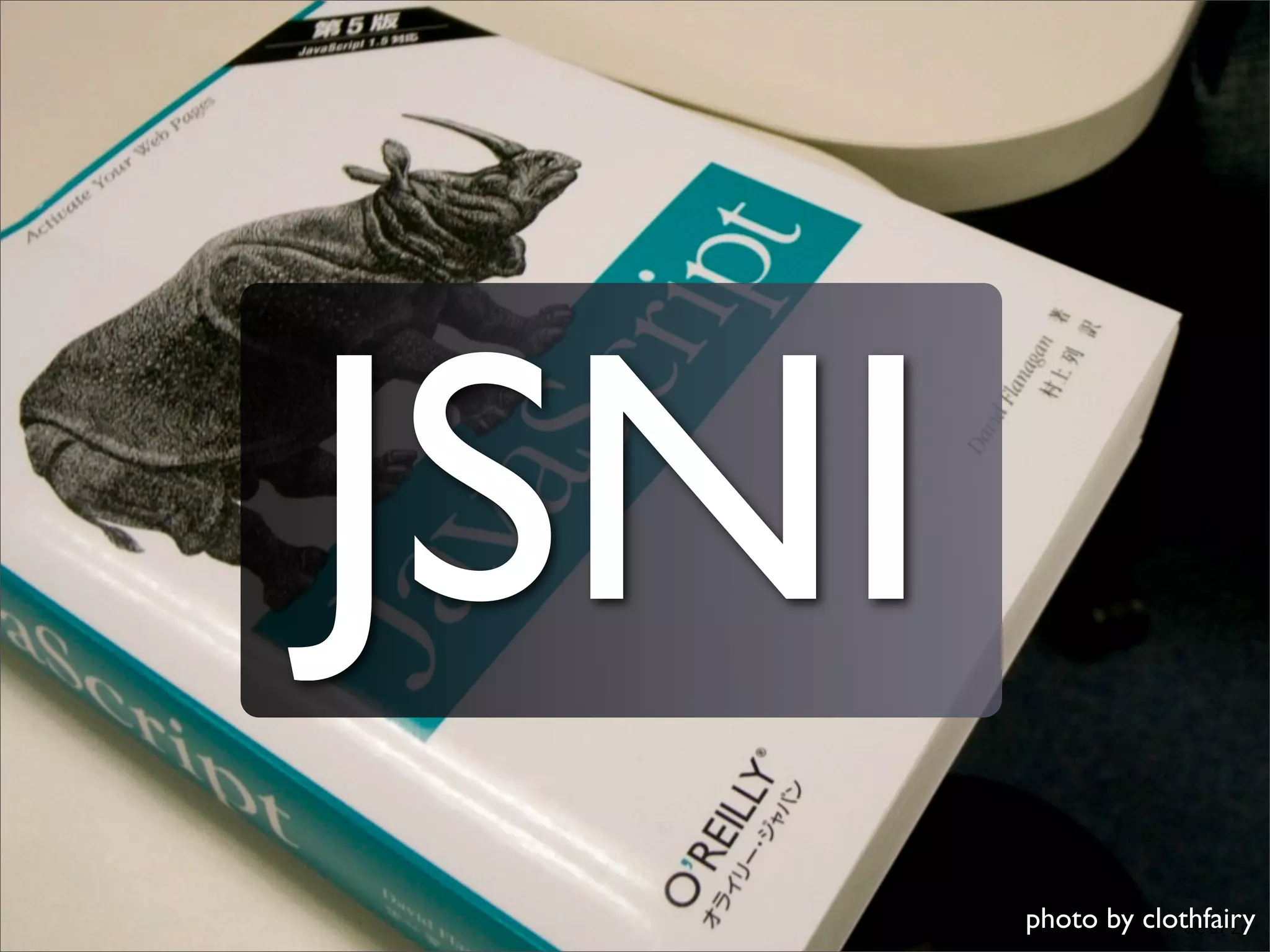 JSNI
                     photo by clothfairy
       http://www.ﬂickr.com/photos/clothfairy/ CC BY 2.0
 