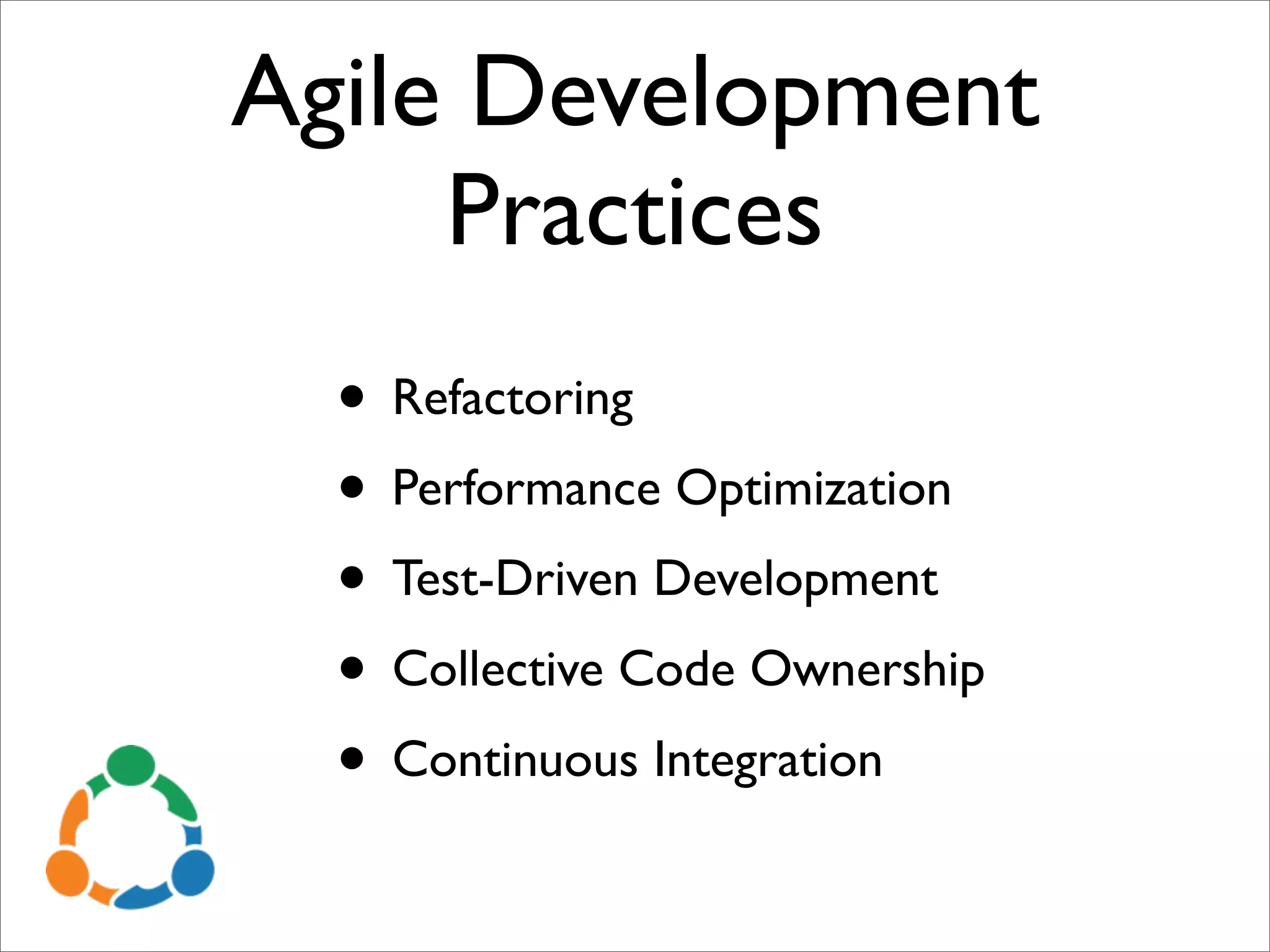 Agile Development
     Practices
  • Refactoring
  • Performance Optimization
  • Test-Driven Development
  • Collective Code Ownership
  • Continuous Integration
 