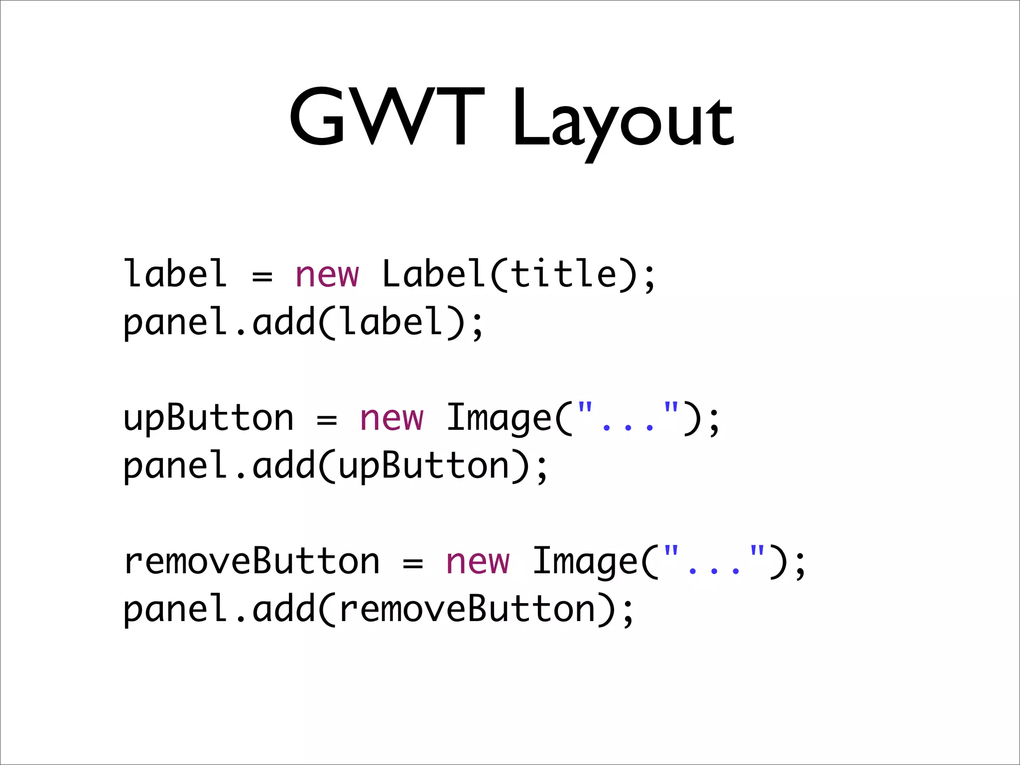 GWT Layout
label = new Label(title);
panel.add(label);

upButton = new Image("...");
panel.add(upButton);
	 	
removeButton = new Image("...");
panel.add(removeButton);		
 