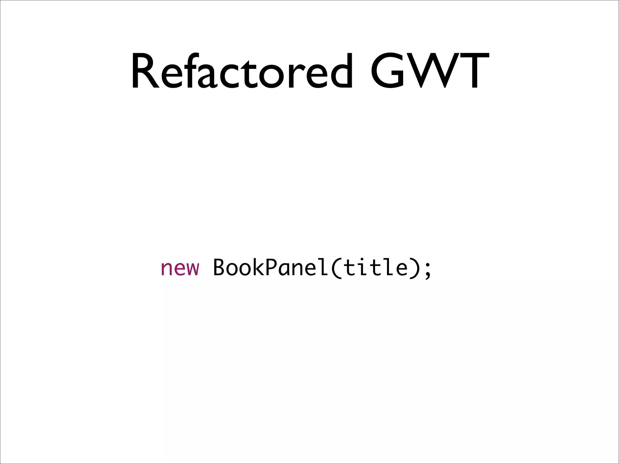 Refactored GWT


 new BookPanel(title);
 