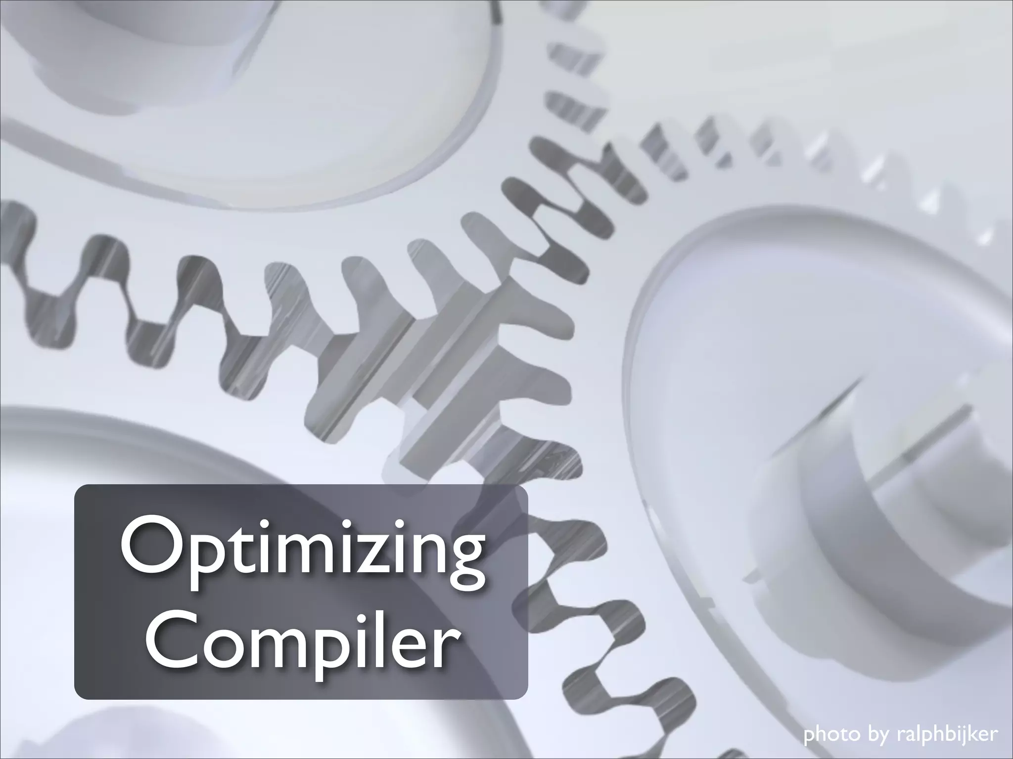 Optimizing
Compiler
             photo by ralphbijker
 