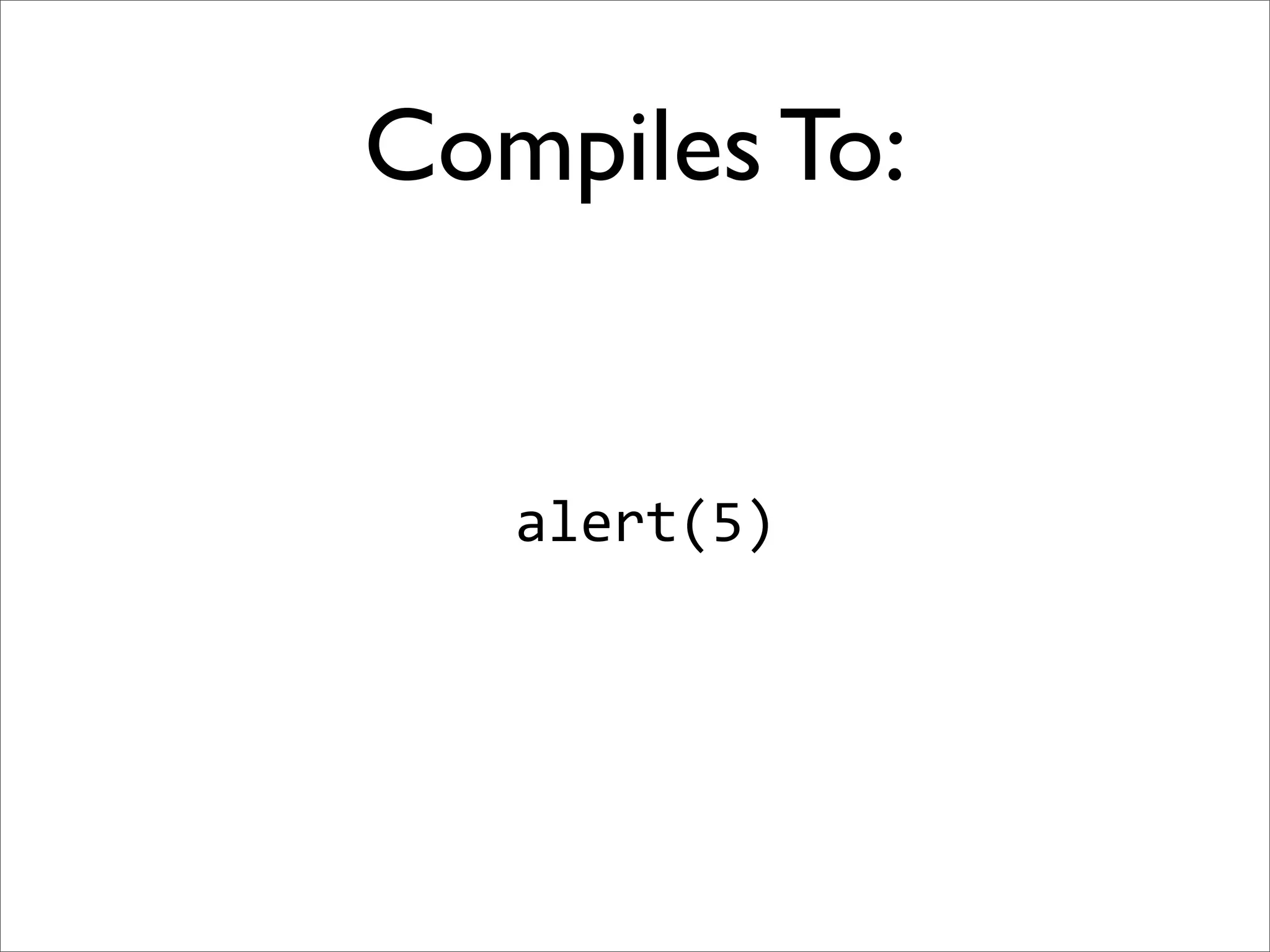 Compiles To:


   alert(5)
 