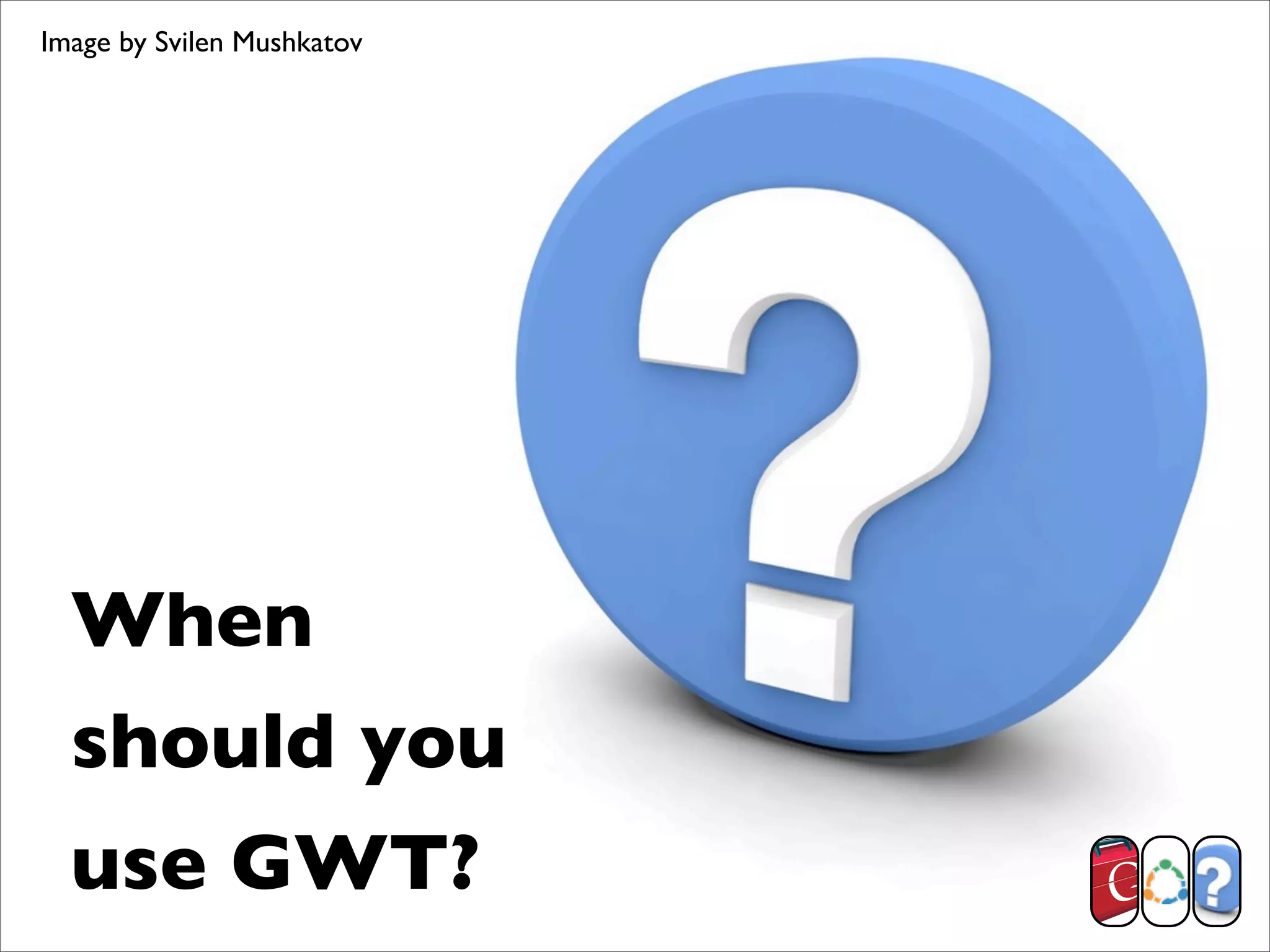 Image by Svilen Mushkatov




  When
  should you
  use GWT?
 