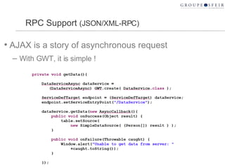 RPC Support  (JSON/XML-RPC) AJAX is a story of asynchronous request With GWT, it is simple ! 