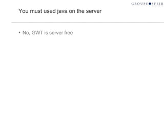 You must used java on the server No, GWT is server free 