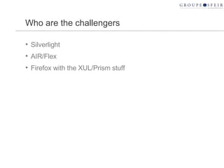 Who are the challengers Silverlight AIR/Flex Firefox with the XUL/Prism stuff 