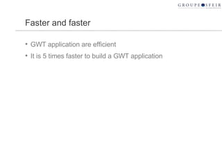 Faster and faster GWT application are efficient It is 5 times faster to build a GWT application 