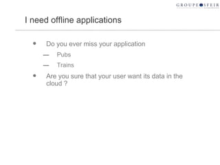 I need offline applications  <ul><li>Do you ever miss your application </li></ul><ul><ul><li>Pubs </li></ul></ul><ul><ul><...