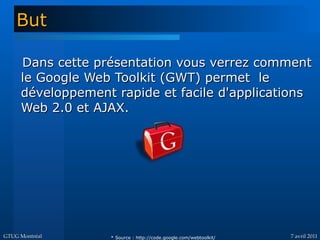 But

     Dans cette présentation vous verrez comment
     le Google Web Toolkit (GWT) permet le
     développement rapide...