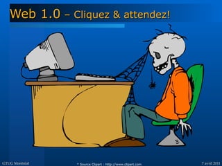 Web 1.0 – Cliquez & attendez!




GTUG Montréal   * Source Clipart : http://www.clipart.com   7 avril 2011
 