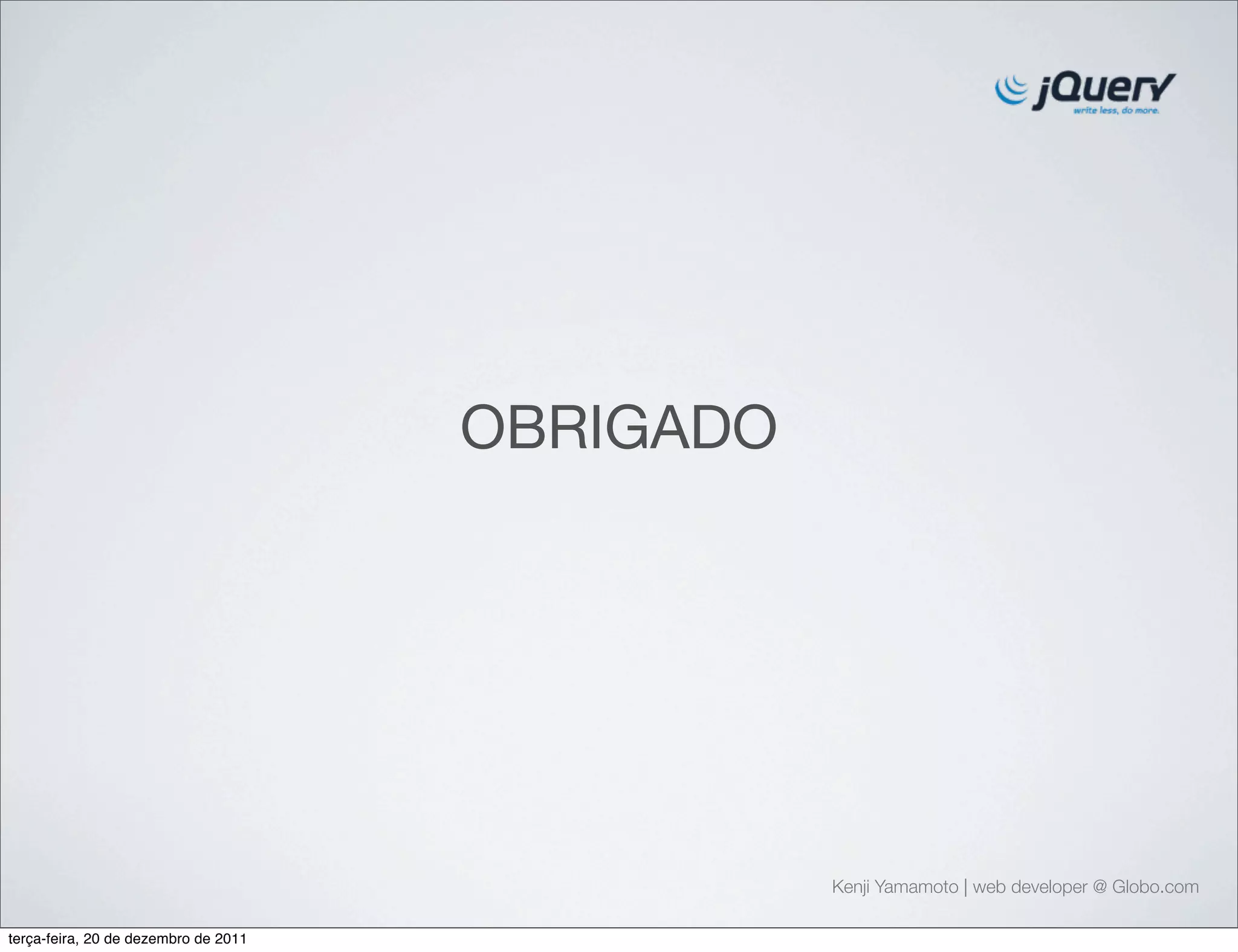 OBRIGADO 
Kenji Yamamoto | web developer @ Globo.com 
terça-feira, 20 de dezembro de 2011 
 