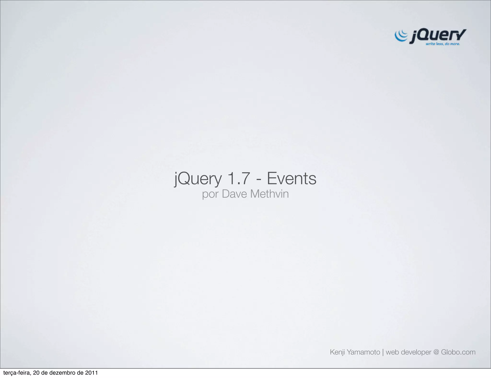 jQuery 1.7 - Events 
por Dave Methvin 
Kenji Yamamoto | web developer @ Globo.com 
terça-feira, 20 de dezembro de 2011 
 