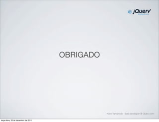 OBRIGADO 
Kenji Yamamoto | web developer @ Globo.com 
terça-feira, 20 de dezembro de 2011 
 