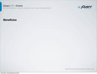 jQuery 1.7 - Events 
por Dave Methvin, membro do jQuery Core Team | @davemethvin 
Benefícios 
Kenji Yamamoto | web developer @ Globo.com 
terça-feira, 20 de dezembro de 2011 
 