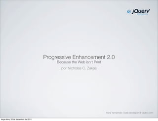 Progressive Enhancement 2.0 
Because the Web isn't Print 
Kenji Yamamoto | web developer @ Globo.com 
por Nicholas C. Zakas 
terça-feira, 20 de dezembro de 2011 
 
