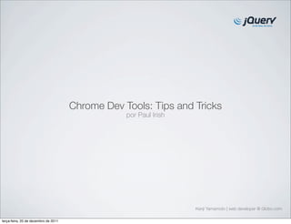 Chrome Dev Tools: Tips and Tricks
                                                  por Paul Irish




                                                                   Kenji Yamamoto | web developer @ Globo.com

terça-feira, 20 de dezembro de 2011
 