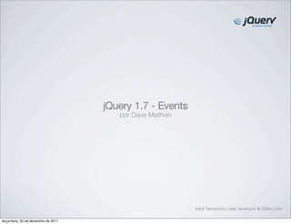 jQuery 1.7 - Events
                                         por Dave Methvin




                                                            Kenji Yamamoto | web developer @ Globo.com

terça-feira, 20 de dezembro de 2011
 