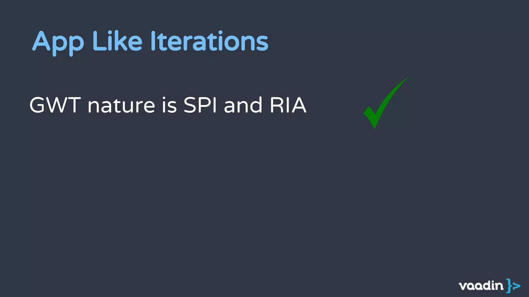 GWT nature is SPI and RIA
App Like Iterations
 