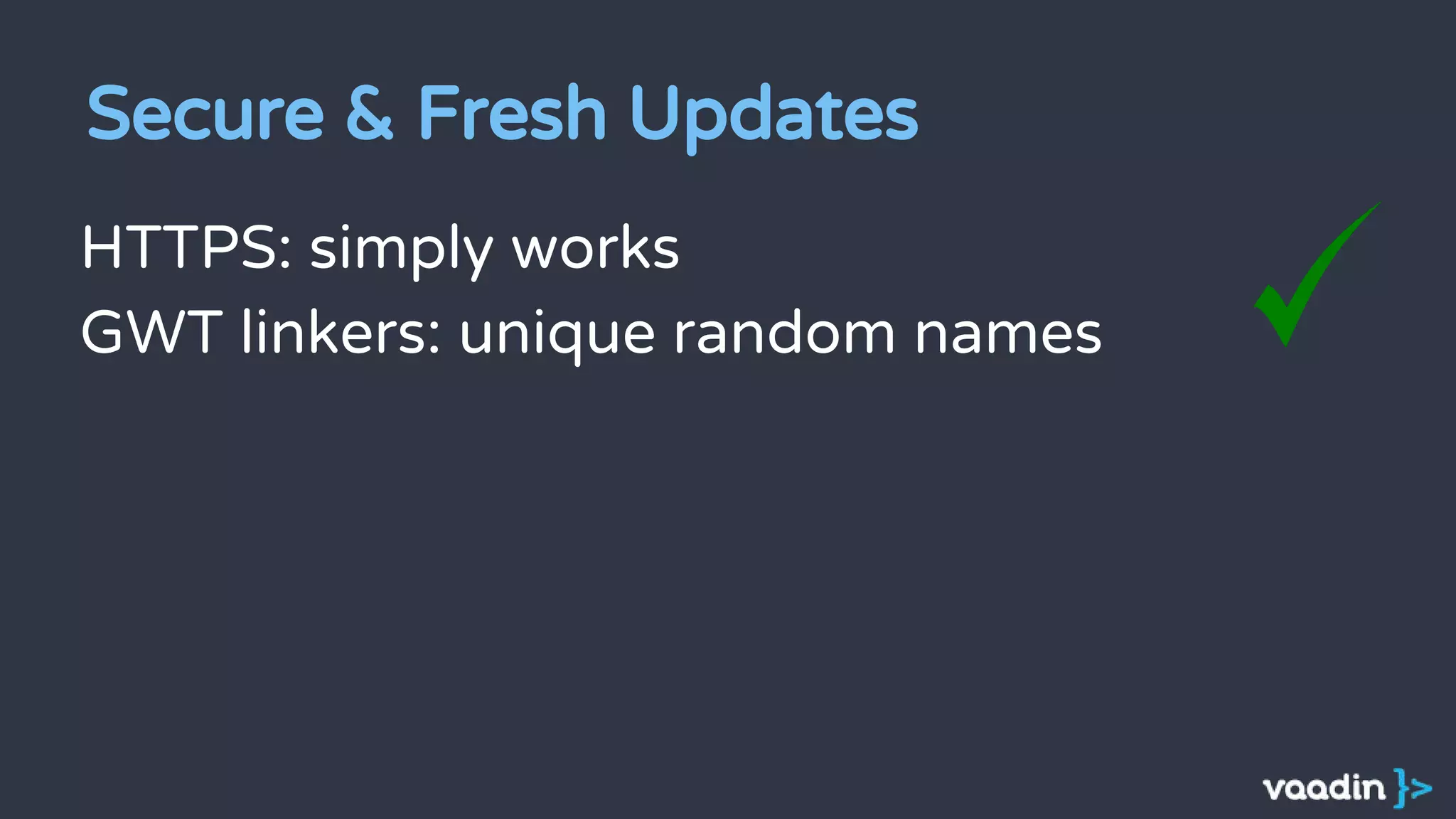 HTTPS: simply works
GWT linkers: unique random names
Secure & Fresh Updates
 