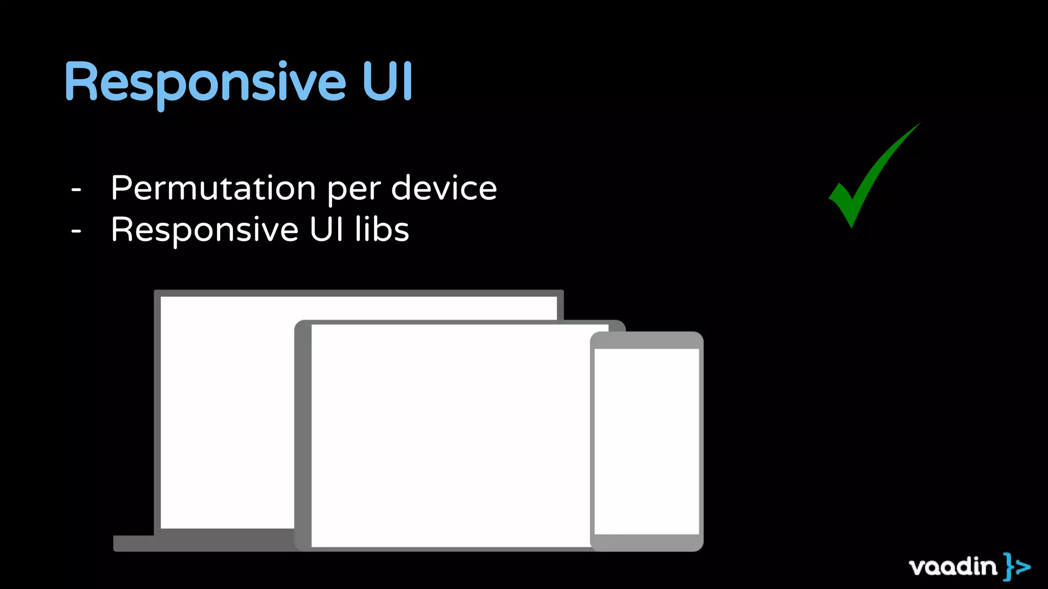 Responsive UI
- Permutation per device
- Responsive UI libs
 