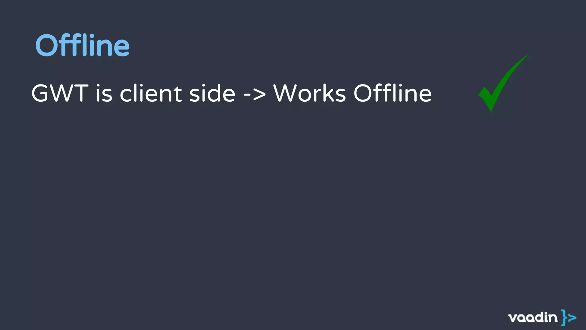 Offline
GWT is client side -> Works Offline
 