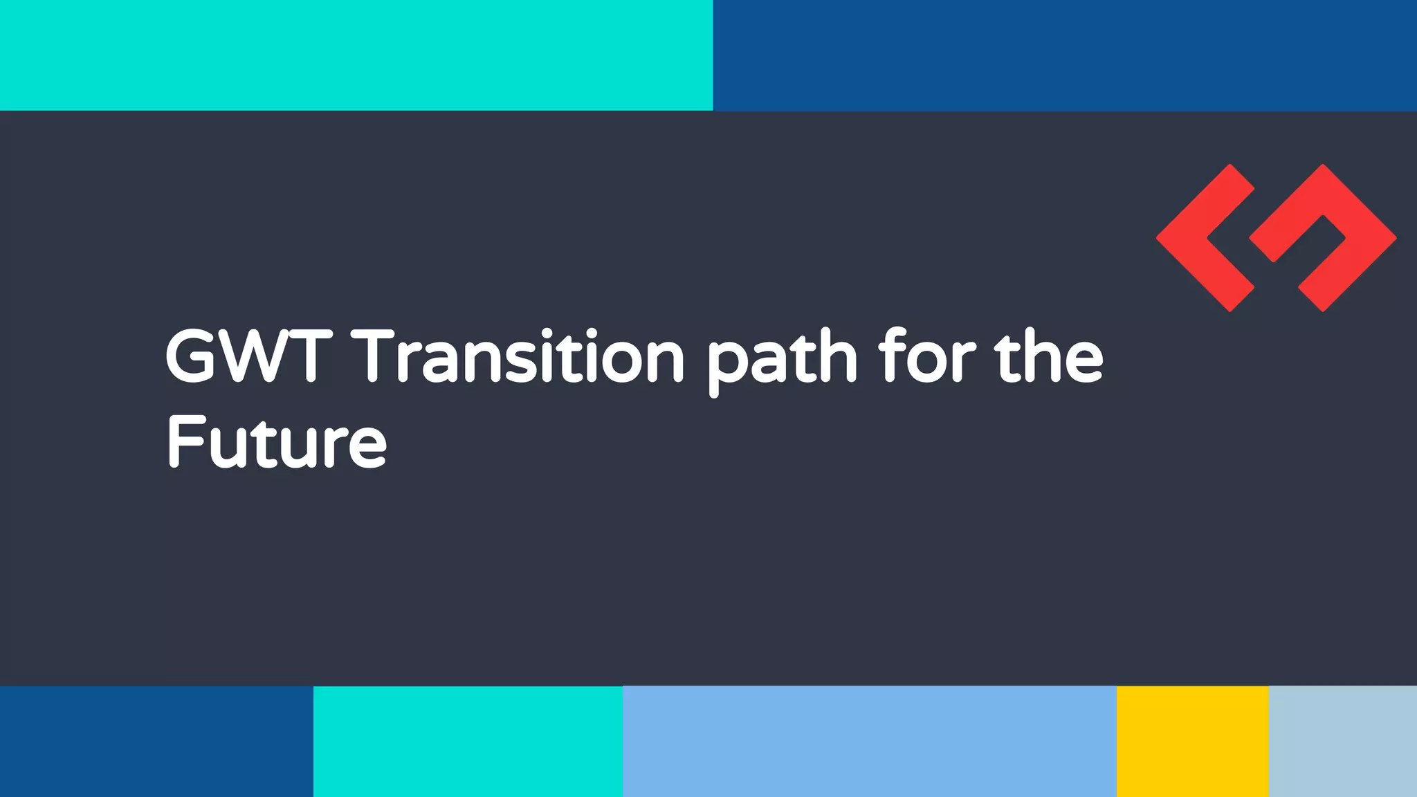 GWT Transition path for the
Future
 