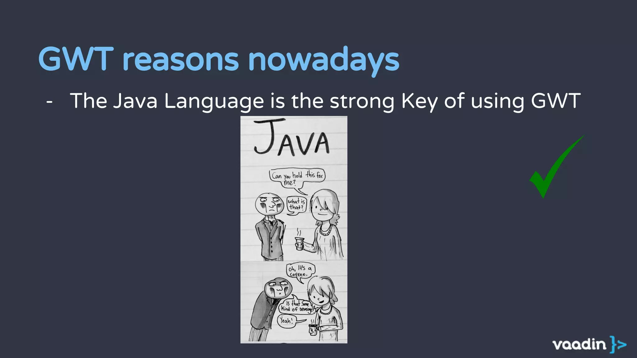 - The Java Language is the strong Key of using GWT
GWT reasons nowadays
 