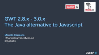 GWT 2.8.x - 3.0.x
The Java alternative to Javascript
Manolo Carrasco
+ManuelCarrascoMonino
@dodotis
 