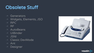 Obsolete Stuff
↝ Generators
↝ Widgets, Elements, JSO
↝ RPC
↝ RF
↝ AutoBeans
↝ UiBinder
↝ JSNI
↝ Classic DevMode
↝ Ant
↝ Designer
 