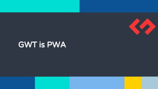 GWT is PWA
 