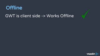 Offline
GWT is client side -> Works Offline
 