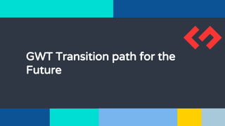 GWT Transition path for the
Future
 