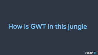How is GWT in this jungle
 