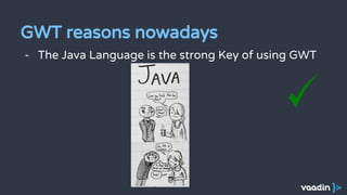 - The Java Language is the strong Key of using GWT
GWT reasons nowadays
 