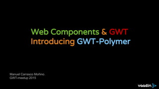 Web Components & GWT
Introducing GWT-Polymer
Manuel Carrasco Moñino.
GWT-meetup 2015
 