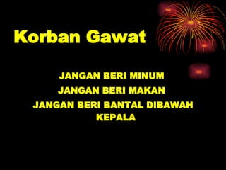 Korban Gawat  JANGAN BERI MINUM  JANGAN BERI MAKAN  JANGAN BERI BANTAL DIBAWAH KEPALA  
