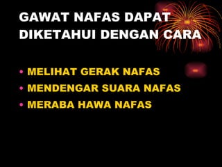 GAWAT NAFAS DAPAT DIKETAHUI DENGAN CARA MELIHAT GERAK NAFAS MENDENGAR SUARA NAFAS MERABA HAWA NAFAS 