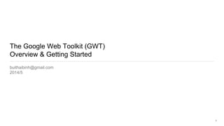 The Google Web Toolkit (GWT)
Overview & Getting Started
buithaibinh@gmail.com
2014/5
1
 
