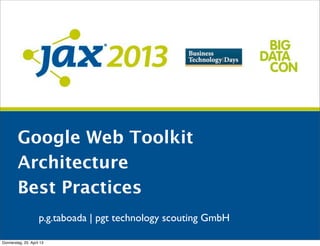 p.g.taboada | pgt technology scouting GmbH
Google Web Toolkit
Architecture
Best Practices
Donnerstag, 25. April 13
 