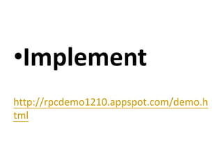 •Implement
http://rpcdemo1210.appspot.com/demo.h
tml
 