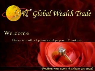 Global Wealth Trade Welcome Please turn off cell phones and pagers.   Thank you. 