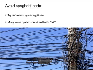 Avoid spaghetti code
‣ Try software engineering, it‘s ok!
‣ Many known patterns work well with GWT!
‣ If you don‘t know better, use MVP

!122
© 2013 Orientation in Objects GmbH

 