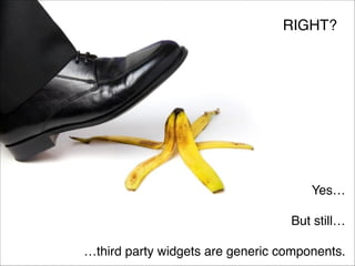 RIGHT?

Yes…!
!
But still…!
!
…third party widgets are generic components.

 