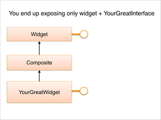 You end up exposing only widget + YourGreatInterface
Widget

Composite

YourGreatWidget

 