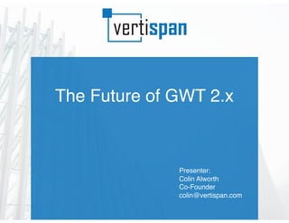 The Future of GWT 2.x
Presenter:
Colin Alworth
Co-Founder
colin@vertispan.com
 