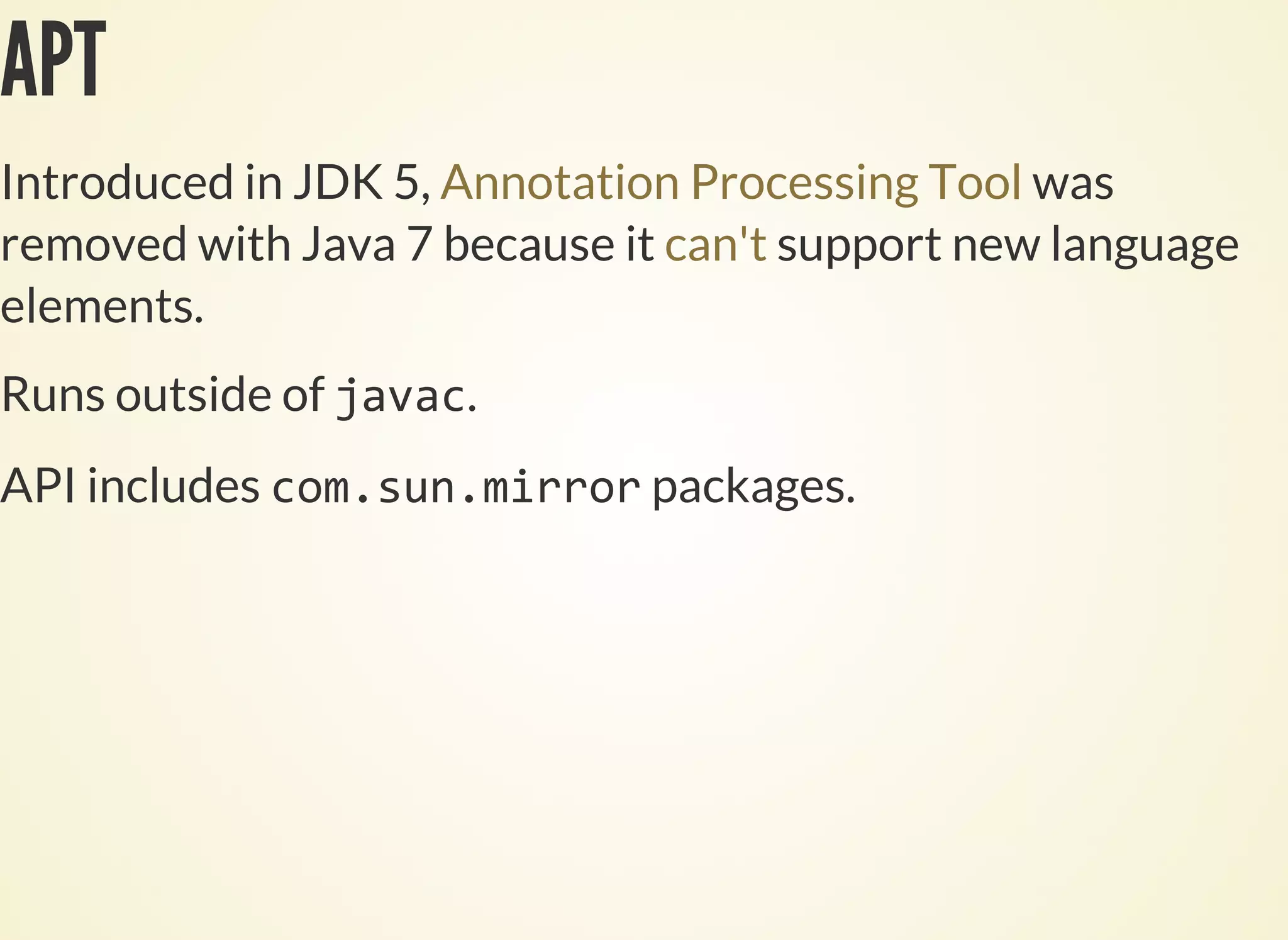 APT
Introduced in JDK 5, was
removed with Java 7 because it support new language
elements.
Annotation Processing Tool
can't
Runs outside of .
API includes packages.
 