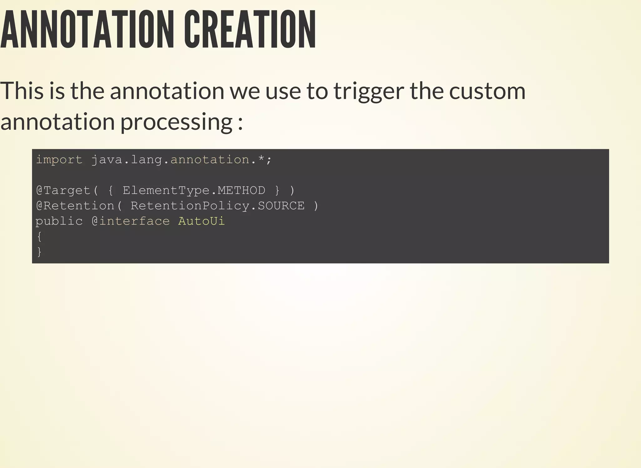 ANNOTATION CREATION
This is the annotation we use to trigger the custom
annotation processing :
 
