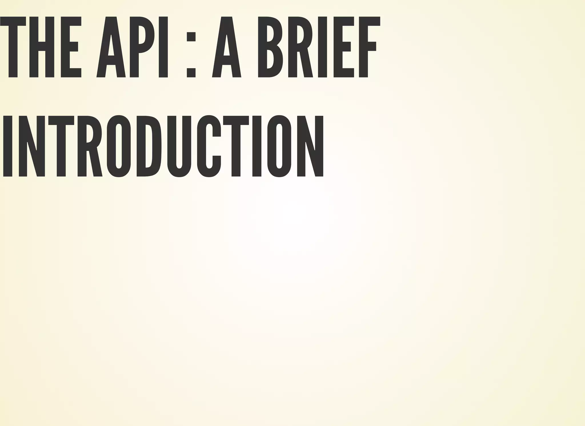 THE API : A BRIEF
INTRODUCTION
 